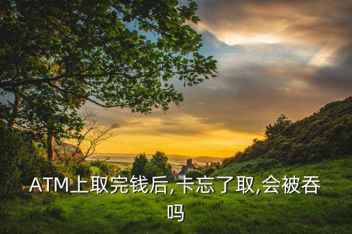 ATM上取完錢后,卡忘了取,會(huì)被吞嗎