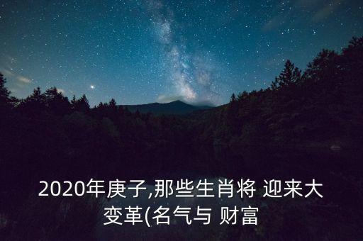 2020年庚子,那些生肖將 迎來(lái)大變革(名氣與 財(cái)富