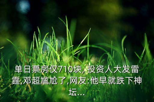 單日票房?jī)H710塊, 投資人大發(fā)雷霆,鄧超尷尬了,網(wǎng)友:他早就跌下神壇...