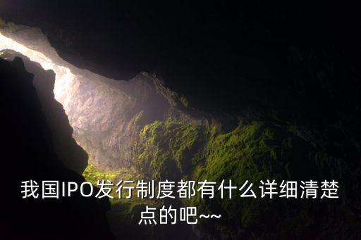 我國IPO發(fā)行制度都有什么詳細(xì)清楚點(diǎn)的吧~~