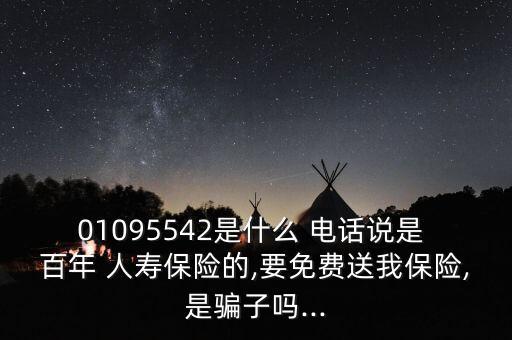 01095542是什么 電話說是 百年 人壽保險(xiǎn)的,要免費(fèi)送我保險(xiǎn),是騙子嗎...