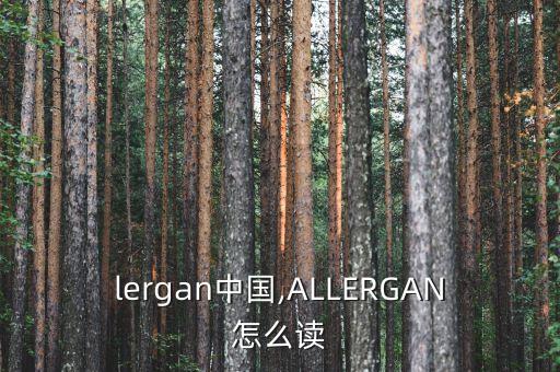 allergan中國,ALLERGAN怎么讀