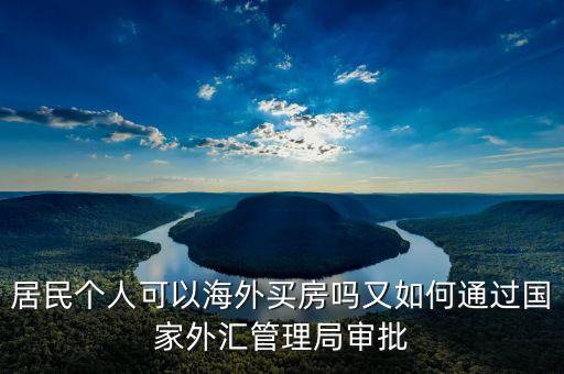 居民個(gè)人可以海外買房嗎又如何通過國家外匯管理局審批