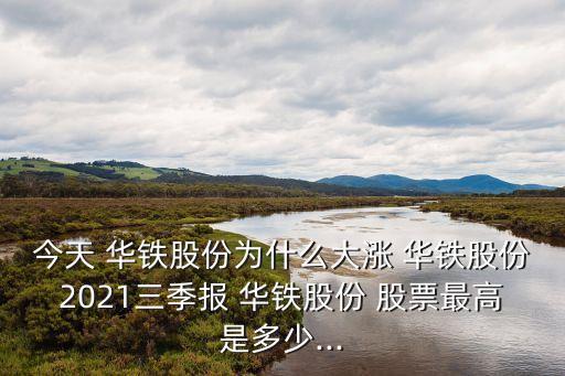 今天 華鐵股份為什么大漲 華鐵股份2021三季報 華鐵股份 股票最高是多少...