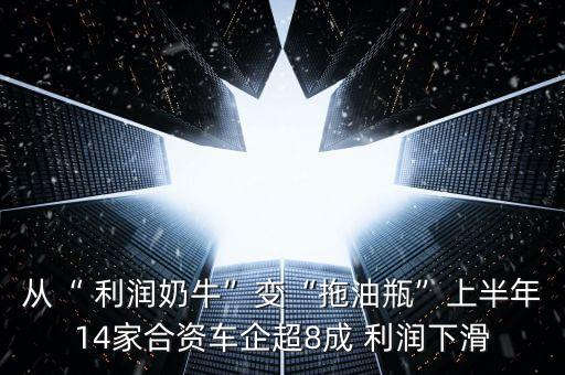 從“ 利潤奶?！弊儭巴嫌推俊鄙习肽?4家合資車企超8成 利潤下滑