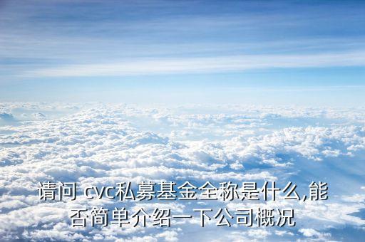 請問 cvc私募基金全稱是什么,能否簡單介紹一下公司概況