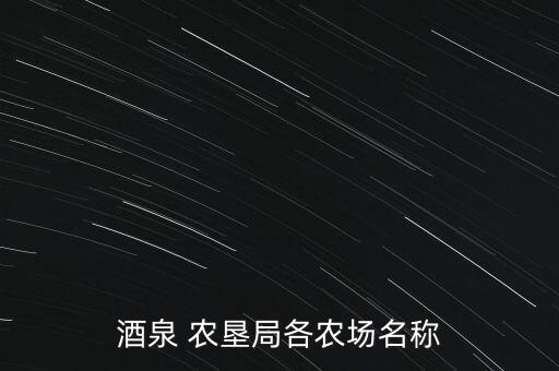 酒泉 農(nóng)墾局各農(nóng)場(chǎng)名稱(chēng)