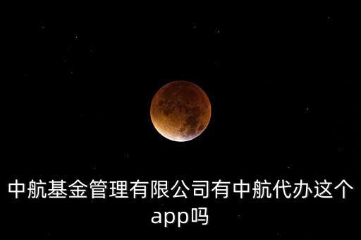 中航基金管理有限公司有中航代辦這個app嗎