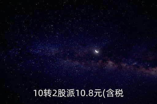 10轉2股派10.8元(含稅