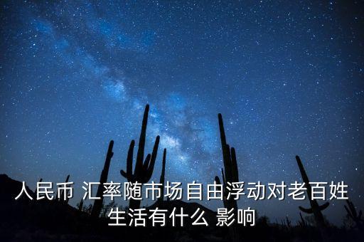 人民幣 匯率隨市場自由浮動對老百姓生活有什么 影響