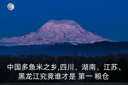 中國(guó)多魚(yú)米之鄉(xiāng),四川、湖南、江蘇、黑龍江究竟誰(shuí)才是 第一 糧倉(cāng)