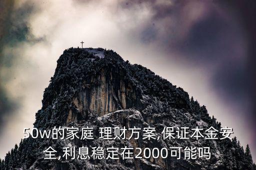 50w的家庭 理財(cái)方案,保證本金安全,利息穩(wěn)定在2000可能嗎