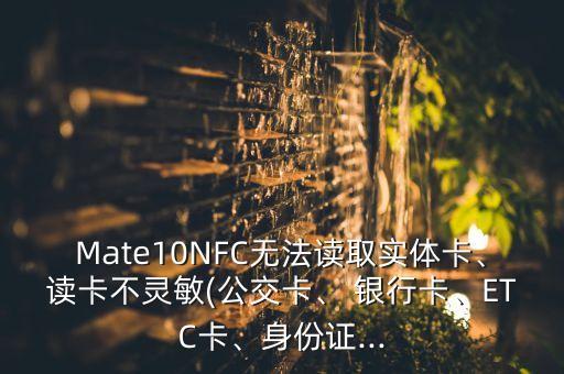 Mate10NFC無(wú)法讀取實(shí)體卡、讀卡不靈敏(公交卡、 銀行卡、ETC卡、身份證...