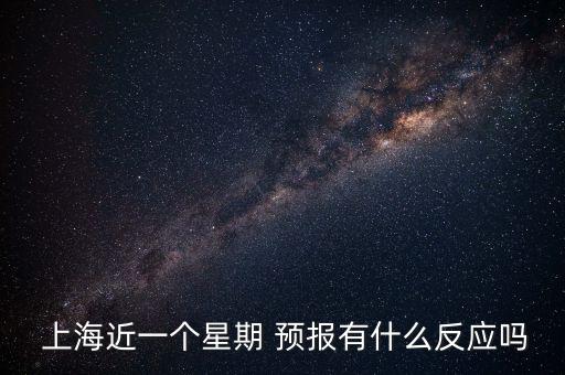  上海近一個(gè)星期 預(yù)報(bào)有什么反應(yīng)嗎