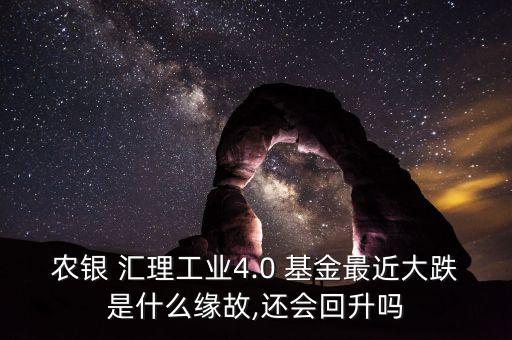 農(nóng)銀 匯理工業(yè)4.0 基金最近大跌是什么緣故,還會回升嗎