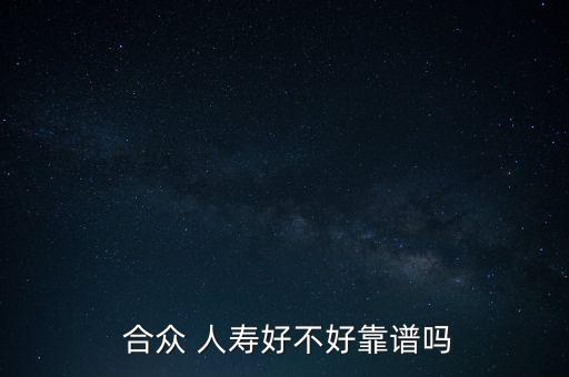  合眾 人壽好不好靠譜嗎