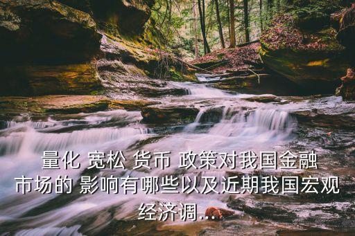  量化 寬松 貨幣 政策對我國金融市場的 影響有哪些以及近期我國宏觀經濟調...