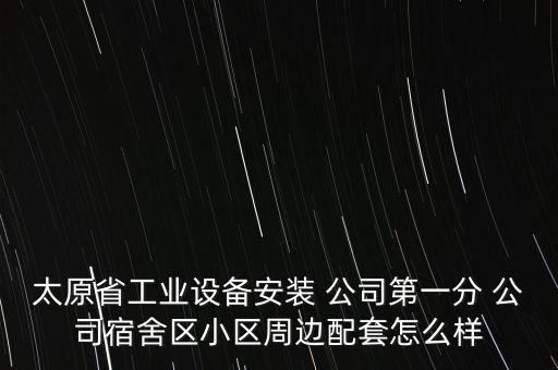 太原省工業(yè)設備安裝 公司第一分 公司宿舍區(qū)小區(qū)周邊配套怎么樣