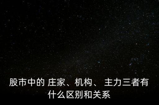 股市中的 莊家、機(jī)構(gòu)、 主力三者有什么區(qū)別和關(guān)系