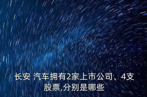  長安 汽車擁有2家上市公司、4支 股票,分別是哪些