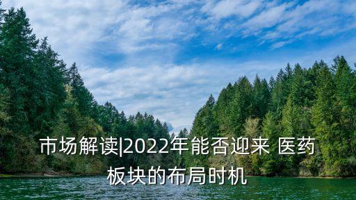 市場解讀|2022年能否迎來 醫(yī)藥板塊的布局時機