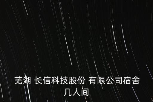  蕪湖 長(zhǎng)信科技股份 有限公司宿舍幾人間