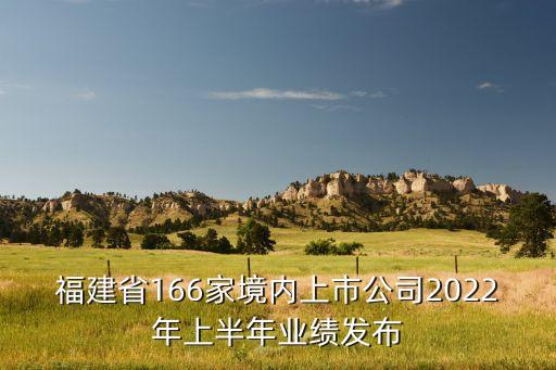 福建省166家境內(nèi)上市公司2022年上半年業(yè)績發(fā)布