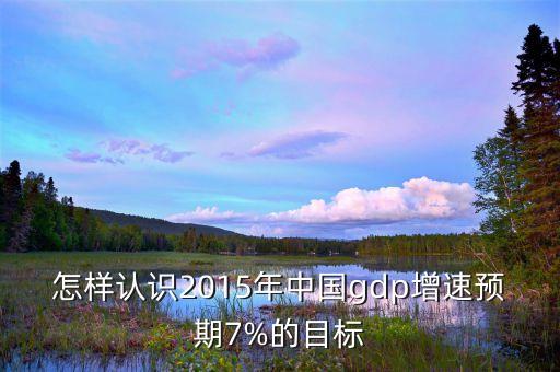 怎樣認(rèn)識(shí)2015年中國(guó)gdp增速預(yù)期7%的目標(biāo)