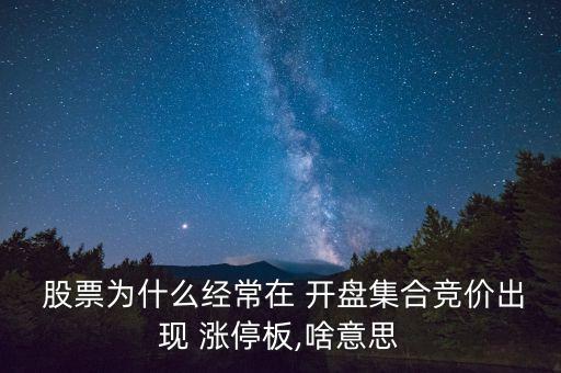 股票開盤就漲停是怎么回事,集合競價(jià)開盤漲停是怎么回事