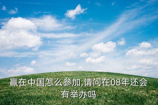 贏在中國(guó)怎么參加,請(qǐng)問(wèn)在08年還會(huì)有舉辦嗎