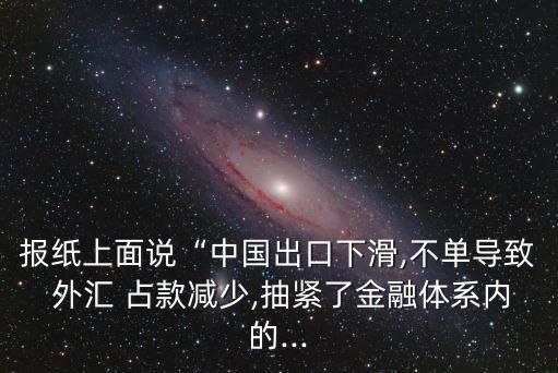 報紙上面說“中國出口下滑,不單導(dǎo)致 外匯 占款減少,抽緊了金融體系內(nèi)的...