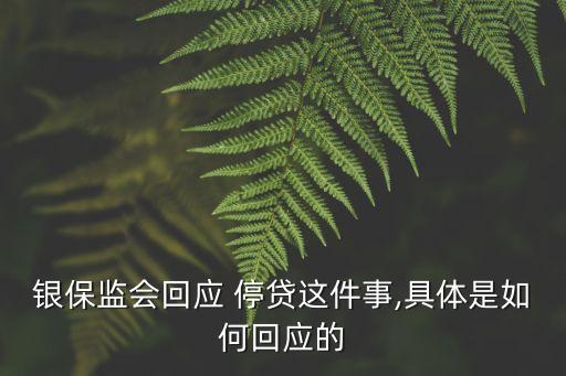 銀保監(jiān)會(huì)回應(yīng) 停貸這件事,具體是如何回應(yīng)的