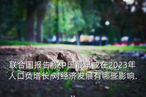 聯(lián)合國(guó)報(bào)告稱(chēng)中國(guó)最早或在2023年人口負(fù)增長(zhǎng),對(duì)經(jīng)濟(jì)發(fā)展有哪些影響...