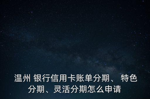  溫州 銀行信用卡賬單分期、 特色分期、靈活分期怎么申請(qǐng)