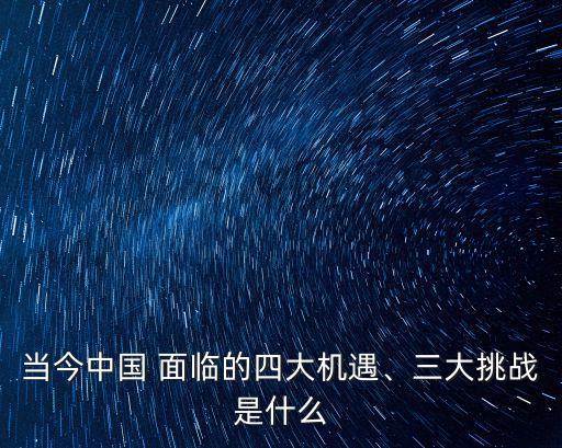 當(dāng)今中國 面臨的四大機遇、三大挑戰(zhàn)是什么