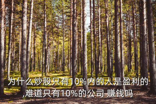 為什么炒股只有10%內(nèi)的人是盈利的,難道只有10%的公司 賺錢嗎