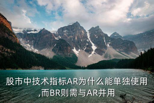 股市中技術(shù)指標AR為什么能單獨使用,而BR則需與AR并用