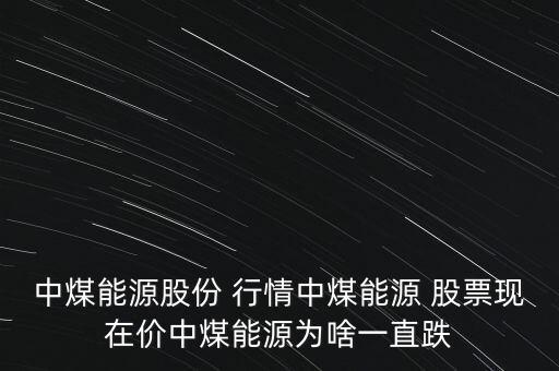 中煤能源股份 行情中煤能源 股票現(xiàn)在價中煤能源為啥一直跌