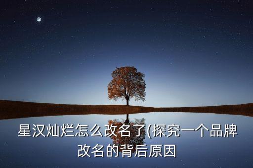  星漢燦爛怎么改名了(探究一個品牌改名的背后原因