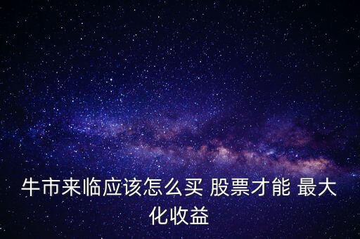 牛市來(lái)臨應(yīng)該怎么買 股票才能 最大化收益