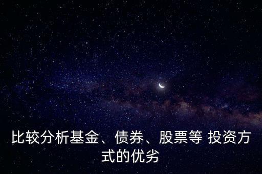 比較分析基金、債券、股票等 投資方式的優(yōu)劣