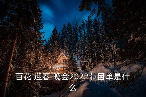 百花 迎春 晚會2022節(jié)目單是什么