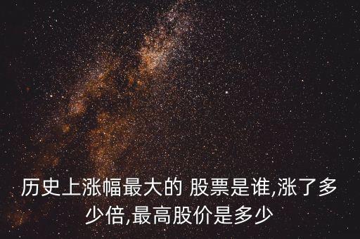 歷史上漲幅最大的 股票是誰(shuí),漲了多少倍,最高股價(jià)是多少