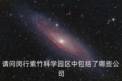 請問閔行紫竹科學(xué)園區(qū)中包括了哪些公司