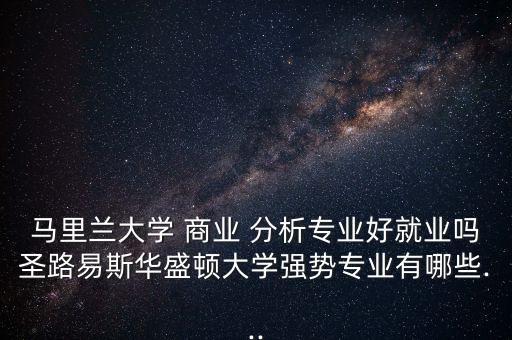 馬里蘭大學(xué) 商業(yè) 分析專業(yè)好就業(yè)嗎圣路易斯華盛頓大學(xué)強(qiáng)勢專業(yè)有哪些...