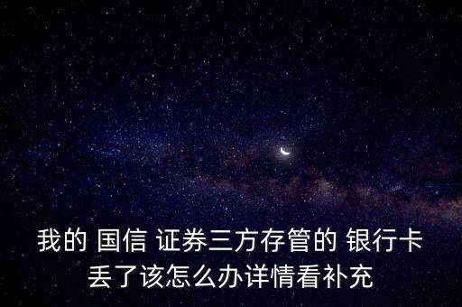 我的 國(guó)信 證券三方存管的 銀行卡丟了該怎么辦詳情看補(bǔ)充