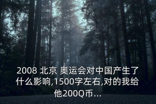 2008 北京 奧運(yùn)會對中國產(chǎn)生了什么影響,1500字左右,對的我給他200Q幣...