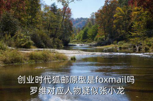 創(chuàng)業(yè)時(shí)代狐郵原型是foxmail嗎 羅維對(duì)應(yīng)人物疑似張小龍