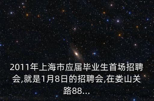 2011年上海市應(yīng)屆畢業(yè)生首場招聘會(huì),就是1月8日的招聘會(huì),在婁山關(guān)路88...