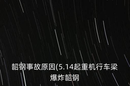 韶鋼事故原因(5.14起重機(jī)行車梁爆炸韶鋼